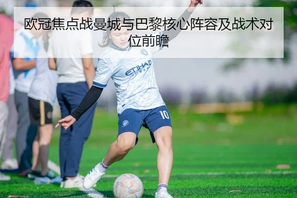 欧冠焦点战曼城与巴黎核心阵容及战术对位前瞻 | jiuyou